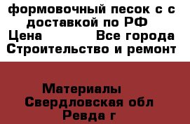 формовочный песок с с доставкой по РФ › Цена ­ 1 190 - Все города Строительство и ремонт » Материалы   . Свердловская обл.,Ревда г.